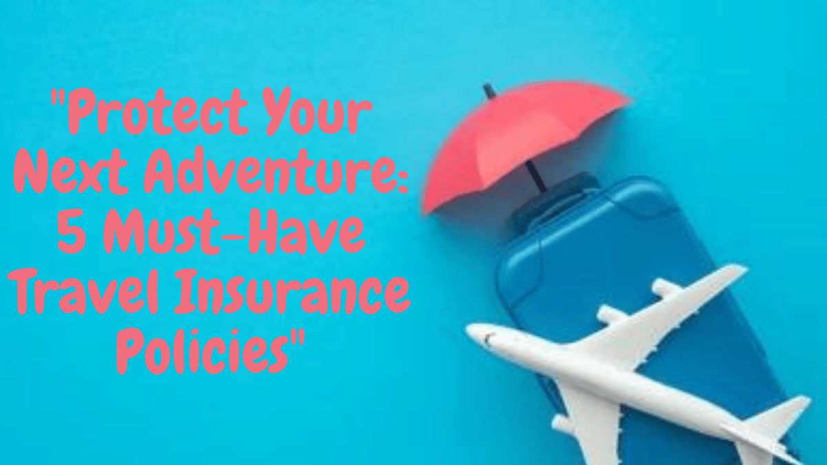 5 Must-Have Travel Insurance Policies