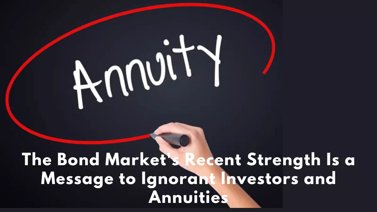 The Bond Market's Recent Strength Is a Message to Ignorant Investors and Annuities