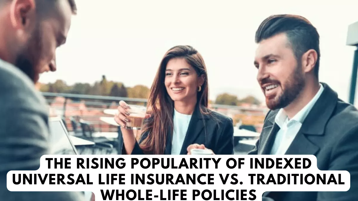 The Rising Popularity of Indexed Universal Life Insurance vs. Traditional Whole-Life Policies