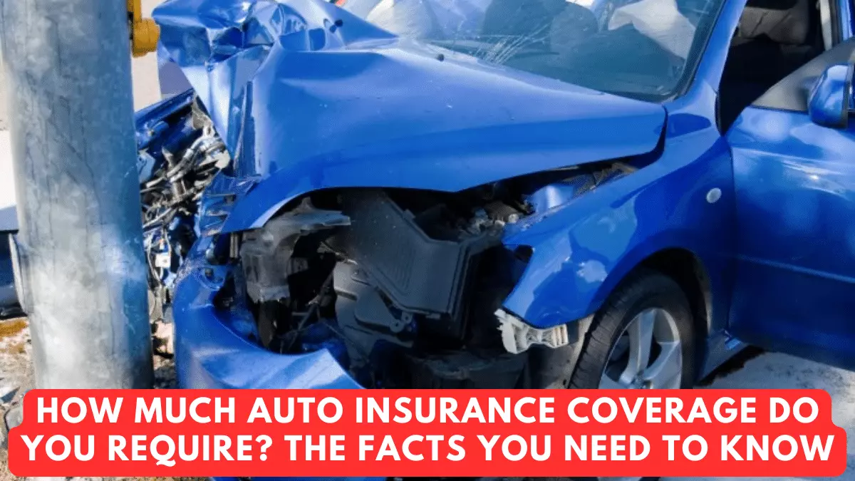 How Much Auto Insurance Coverage Do You Require? The Facts You Need to Know